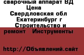 сварочный аппарат ВД-201 › Цена ­ 8 000 - Свердловская обл., Екатеринбург г. Строительство и ремонт » Инструменты   